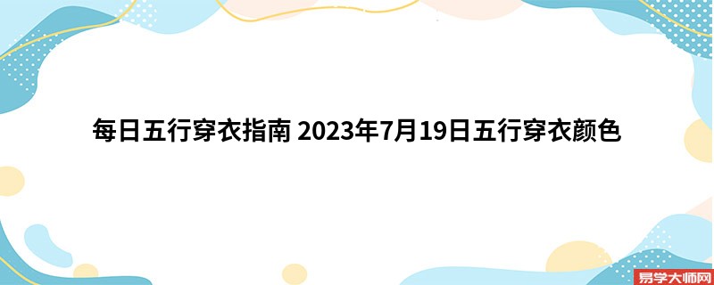 每日五行穿衣指南 2023年7月19日五行穿衣颜色