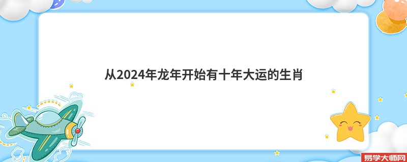 从2024年龙年开始有十年大运的生肖