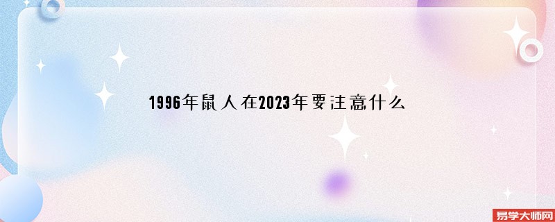 1996年鼠人在2023年要注意什么