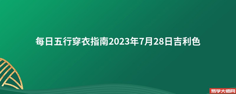 每日五行穿衣指南2023年7月28日吉利色