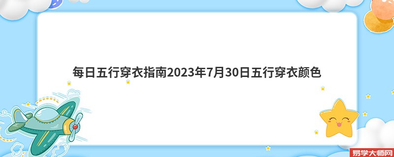 每日五行穿衣指南2023年7月30日五行穿衣颜色