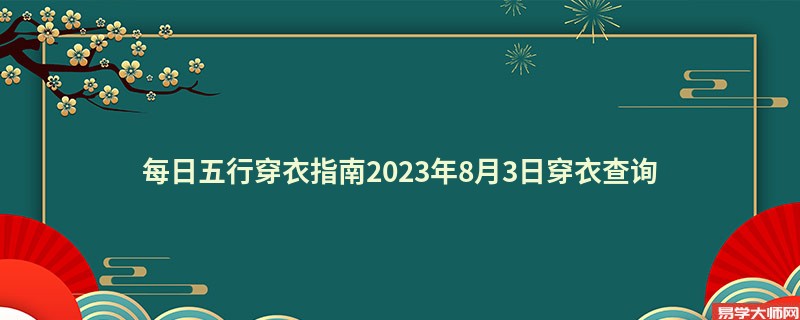 每日五行穿衣指南2023年8月3日穿衣幸运色查询