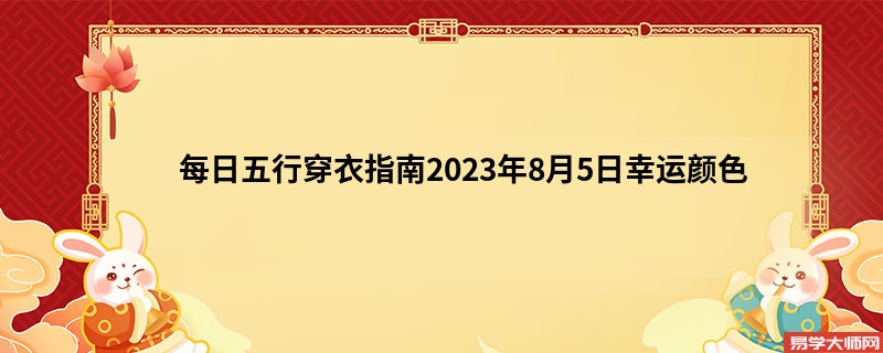 每日五行穿衣指南2023年8月5日幸运颜色