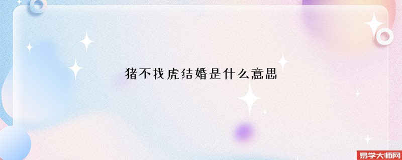 猪不找虎结婚是什么意思