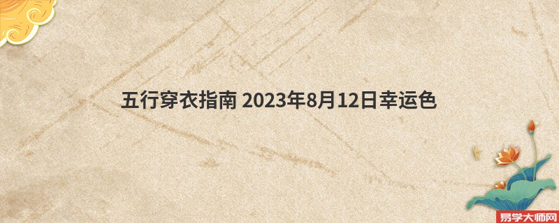 五行穿衣指南 2023年8月12日五行穿衣幸运搭配色