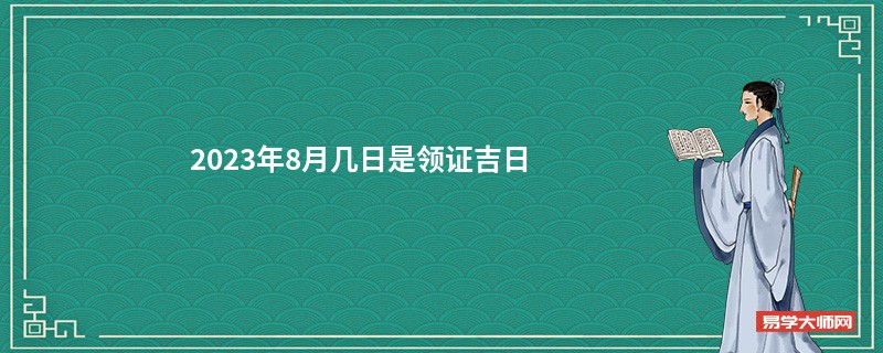 2023年8月几日是领证吉日