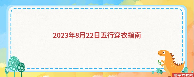  五行穿衣每日指南2023年8月22日五行穿衣指南