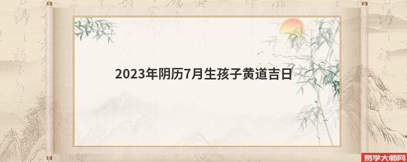 2023年阴历7月生孩子黄道吉日