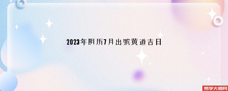 2023年阴历7月出殡黄道吉日