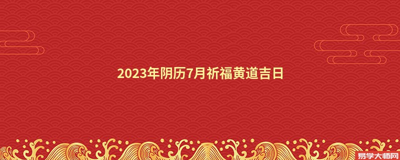 2023年阴历7月祈福黄道吉日