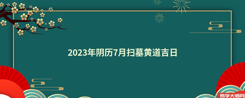 2023年阴历7月扫墓黄道吉日