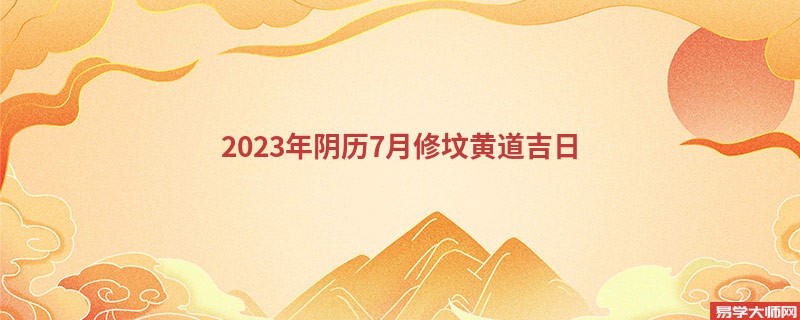 2023年阴历7月修坟黄道吉日