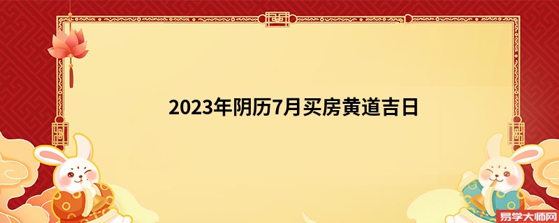 2023年阴历7月买房黄道吉日