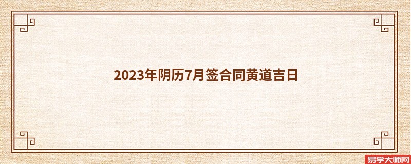 2023年阴历7月签合同黄道吉日