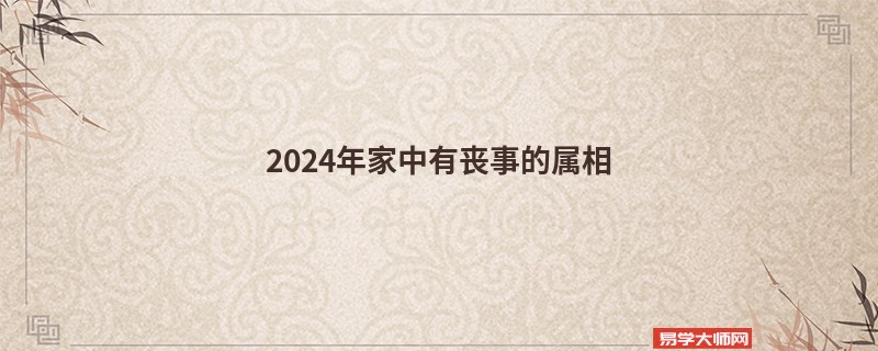 2024年家中有丧事的属相