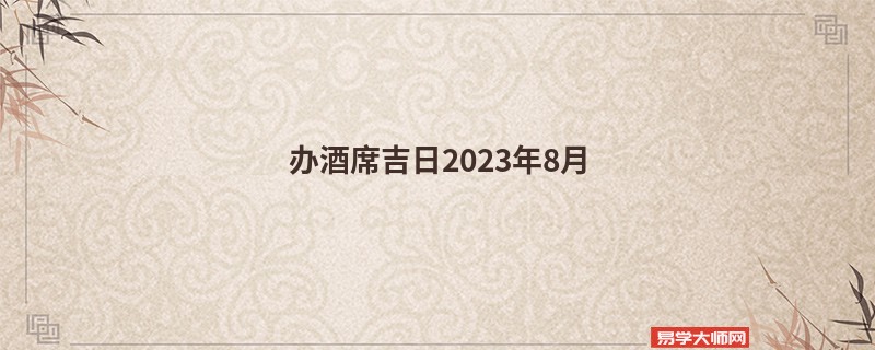 办酒席吉日2023年8月