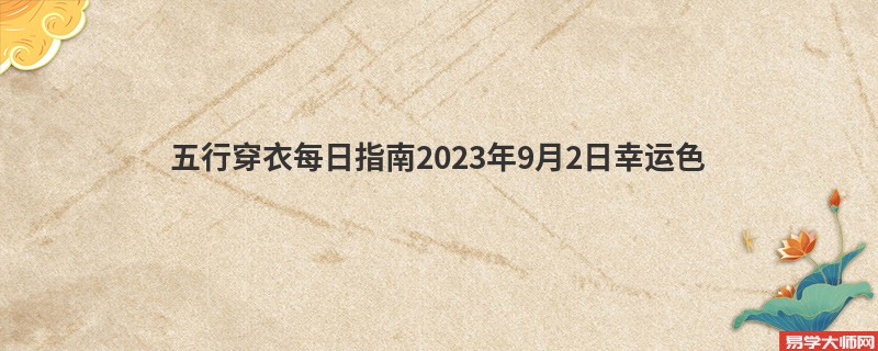 五行穿衣每日指南2023年9月2日五行穿衣幸运色