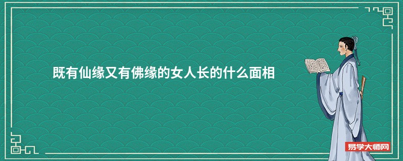 <b>既有仙缘又有佛缘的女人长的什么面相</b>