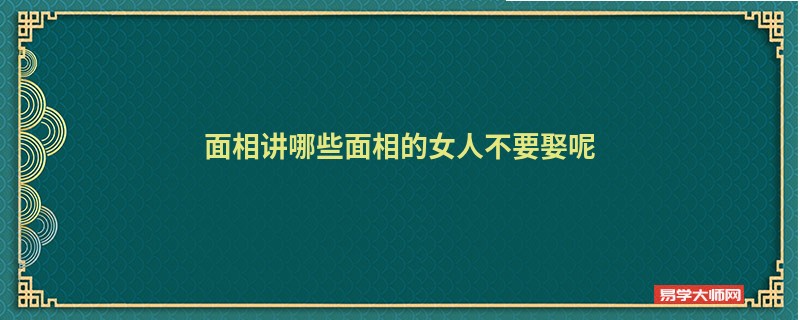 <b>面相讲哪些面相的女人不要娶呢</b>