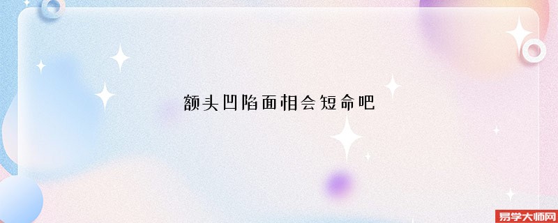 <b>额头凹陷面相会短命吧</b>