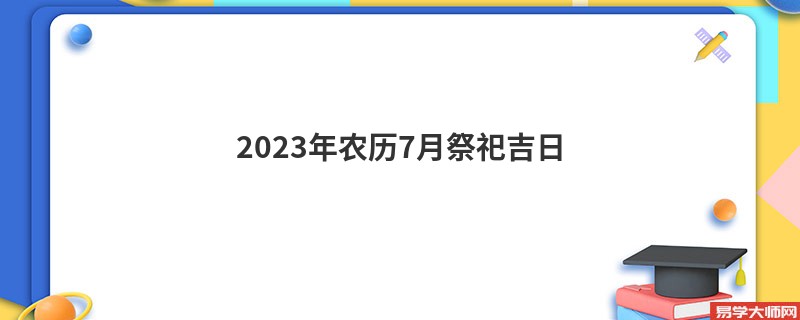 2023年农历7月祭祀吉日