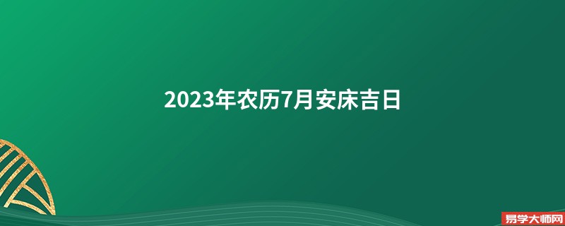 2023年农历7月安床吉日