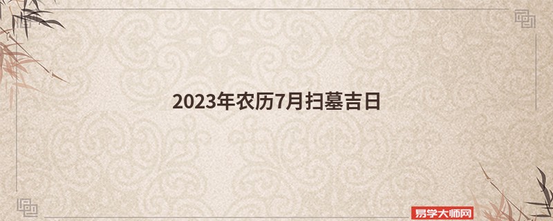 2023年农历7月扫墓吉日