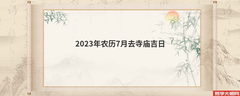 2023年农历7月去寺庙吉日