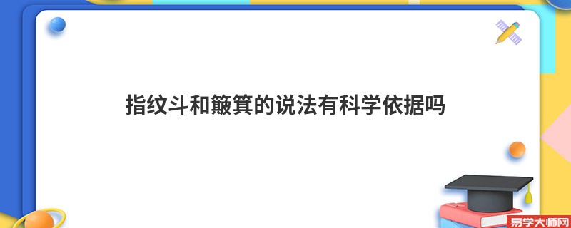 <b>指纹斗和簸箕的说法有科学依据吗</b>