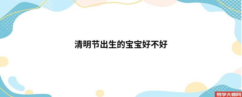 专题图片:<b>清明节出生的宝宝好不好</b>