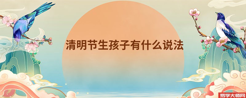 清明节生孩子有什么说法