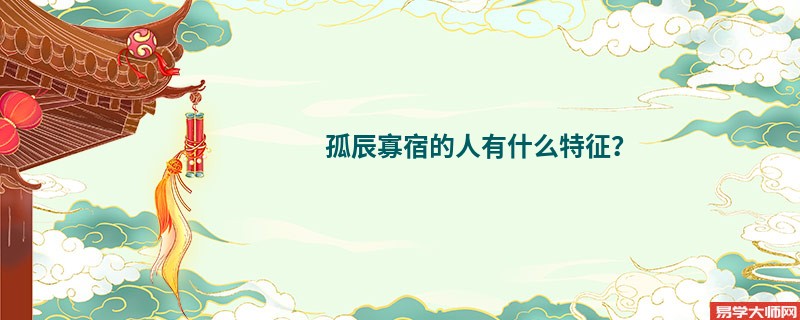 孤辰寡宿的人有什么特征？