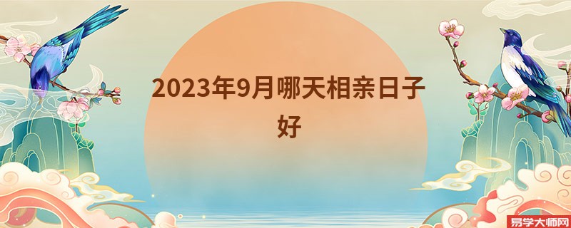 2023年9月哪天相亲日子好