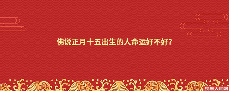 专题图片:佛说正月十五出生的人命运好不好？