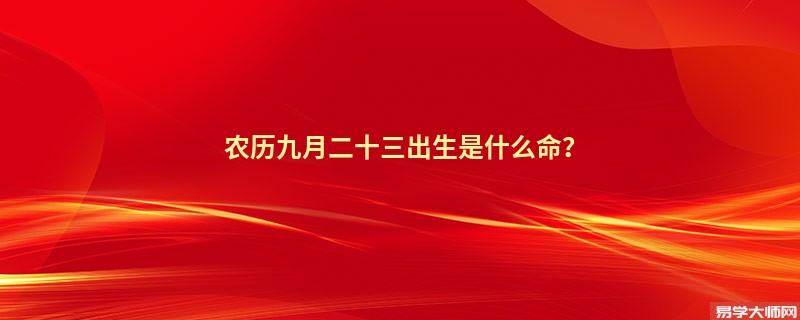 农历九月二十三出生是什么命？