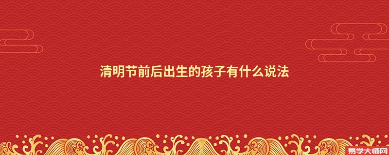 专题图片:清明节前后出生的孩子有什么说法