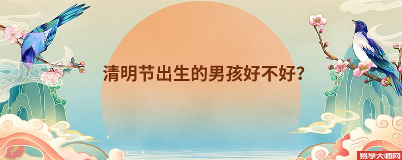 专题图片:清明节出生的男孩好不好？