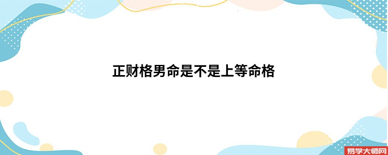 正财格男命是不是上等命格 ?