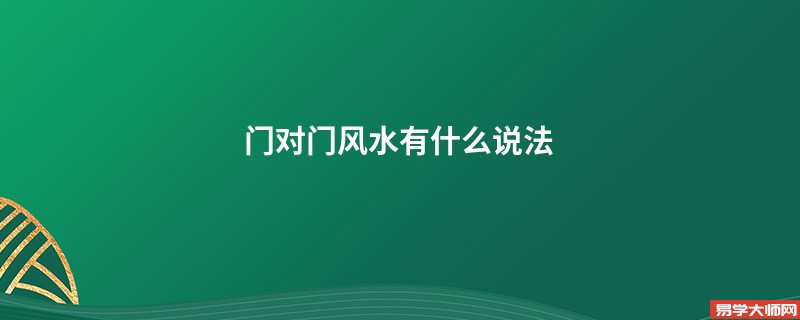 <b>门对门风水有什么说法</b>