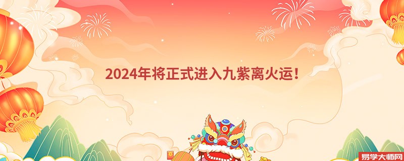 2024年将正式进入九紫离火运！