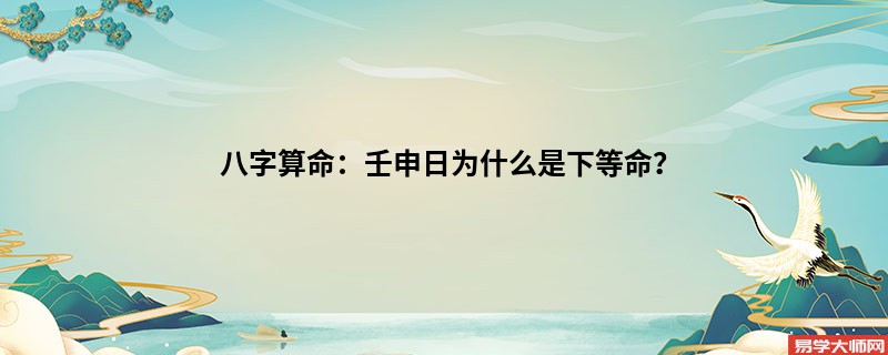 <a href='https://www.dgd365.com/bazi/bazisuanming/' target='_blank'><u>八字算命</u></a>：壬申日为什么是下等命？