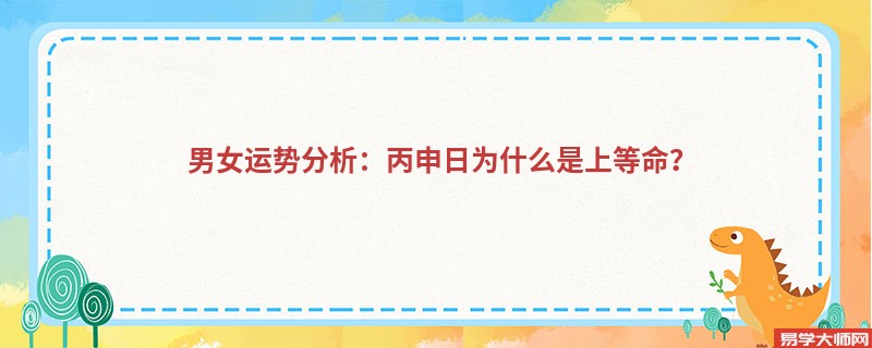 男女运势分析：丙申日为什么是上等命？