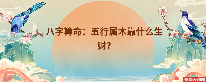 <a href='https://www.dgd365.com/bazi/bazisuanming/' target='_blank'><u>八字算命</u></a>：五行属木靠什么生财？