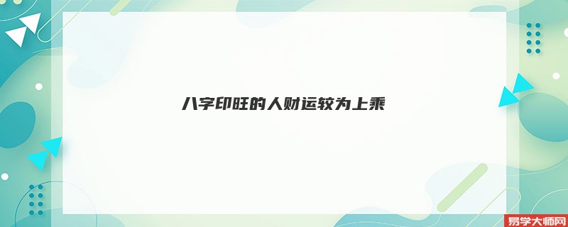 八字印旺的人财运较为上乘