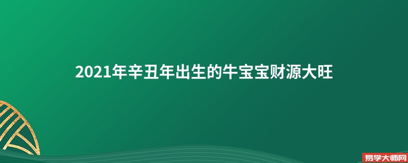 2021年辛丑年出生的牛宝宝财源大旺