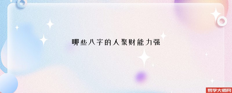 哪些八字的人聚财能力强