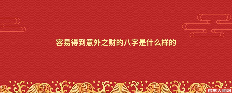 容易得到意外之财的八字是什么样的