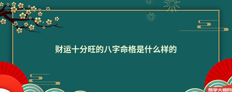 财运十分旺的八字命格是什么样的