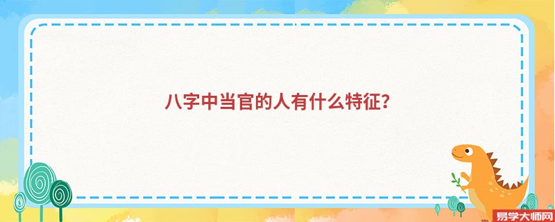 八字中当官的人有什么特征？