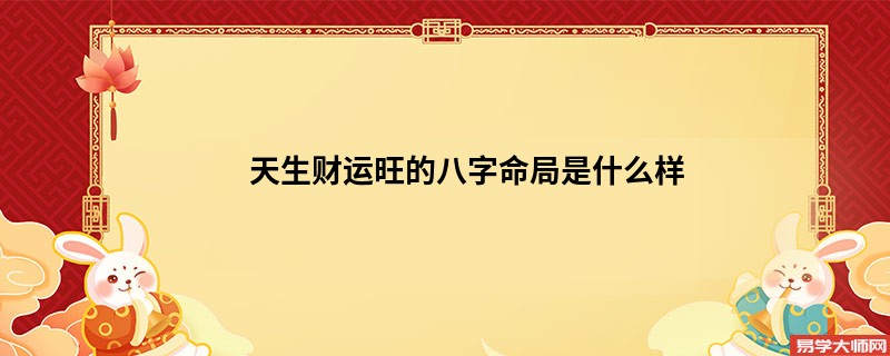 天生财运旺的八字命局是什么样